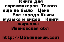 Книга для парикмахеров! Такого еще не было › Цена ­ 1 500 - Все города Книги, музыка и видео » Книги, журналы   . Ивановская обл.